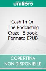 Cash In On  The Podcasting Craze. E-book. Formato EPUB ebook