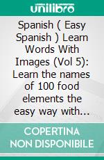 Spanish ( Easy Spanish ) Learn Words With Images (Vol 5): Learn the names of 100 food elements the easy way with images and bilingual text. E-book. Formato Mobipocket ebook di Mobile Library