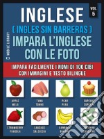 Inglese ( Ingles Sin Barreras ) Impara L’Inglese Con Le Foto (Vol 5)Impara facilmente i nomi di 100 cibi con immagini e testo bilingue. E-book. Formato PDF ebook