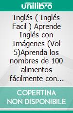 Inglés ( Inglés Facil ) Aprende Inglés con Imágenes (Vol 5)Aprenda los nombres de 100 alimentos fácilmente con imágenes y texto bilingüe. E-book. Formato Mobipocket ebook di Mobile Library