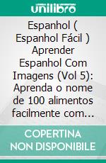 Espanhol ( Espanhol Fácil ) Aprender Espanhol Com Imagens (Vol 5): Aprenda o nome de 100 alimentos facilmente com imagens e texto bilingue. E-book. Formato Mobipocket ebook di Mobile Library