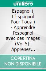 Espagnol ( L’Espagnol Pour Tous ) - Apprendre l'espagnol avec des images  (Vol 5): Apprenez facilement les noms de 100 aliments avec des images et un texte bilingue. E-book. Formato Mobipocket
