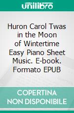 Huron Carol Twas in the Moon of Wintertime Easy Piano Sheet Music. E-book. Formato EPUB ebook