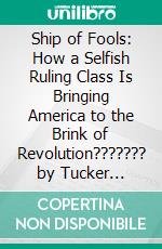 Ship of Fools: How a Selfish Ruling Class Is Bringing America to the Brink of Revolution??????? by Tucker Carlson??????? | Conversation Starters. E-book. Formato EPUB ebook di dailyBooks