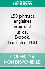 150 phrases anglaises vraiment utiles. E-book. Formato EPUB ebook