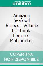 Amazing Seafood Recipes -  Volume I. E-book. Formato EPUB ebook di Dennis Adams