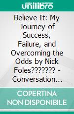 Believe It: My Journey of Success, Failure, and Overcoming the Odds by Nick Foles??????? | Conversation Starters. E-book. Formato EPUB ebook di dailyBooks