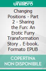 Changing Positions - Part 2 - Sharing the Fun: An Erotic Furry Transformation Story . E-book. Formato EPUB ebook