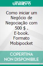 Como iniciar um Negócio de Negociação com 500 $ . E-book. Formato Mobipocket ebook