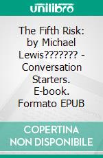 The Fifth Risk: by Michael Lewis??????? - Conversation Starters. E-book. Formato EPUB ebook