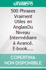 500 Phrases Vraiment Utiles en AnglaisDu Niveau Intermédiaire à Avancé. E-book. Formato EPUB ebook
