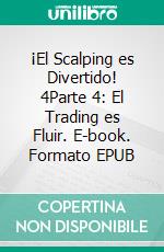 ¡El Scalping es Divertido! 4Parte 4: El Trading es Fluir. E-book. Formato EPUB ebook