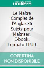 Le Maître Complet de l’Anglais36 Sujets pour Maîtriser. E-book. Formato EPUB ebook