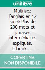 Maîtrisez l’anglais en 12 sujetsPlus de 200 mots et phrases intermédiaires expliqués. E-book. Formato EPUB ebook