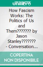 How Fascism Works: The Politics of Us and Them??????? by Jason Stanley??????? | Conversation Starters. E-book. Formato EPUB ebook di dailyBooks