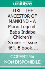 TIKI—THE ANCESTOR OF MANKIND - A Maori Legend: Baba Indaba Children's Stories - Issue 464. E-book. Formato PDF ebook