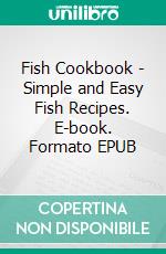 Fish Cookbook - Simple and Easy Fish Recipes. E-book. Formato EPUB ebook di Dennis Adams