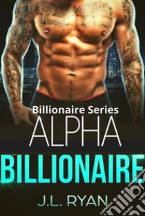 Alpha BillionaireBillionaire Series. E-book. Formato EPUB ebook di J.L. Ryan