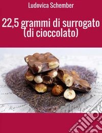 22,5 grammi di surrogato (di cioccolato). E-book. Formato EPUB ebook