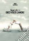 Dieci volte l'amore. E-book. Formato EPUB ebook