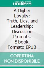 A Higher Loyalty: Truth, Lies, and Leadership: Discussion Prompts. E-book. Formato EPUB ebook