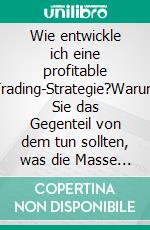 Wie entwickle ich eine profitable Trading-Strategie?Warum Sie das Gegenteil von dem tun sollten, was die Masse der Trader versucht. E-book. Formato Mobipocket ebook di Heikin Ashi Trader