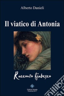 Il Viatico di Antonia. E-book. Formato Mobipocket ebook di Alberto Danieli