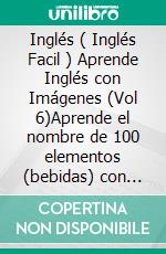 Inglés ( Inglés Facil ) Aprende Inglés con Imágenes (Vol 6)Aprende el nombre de 100 elementos (bebidas) con imágenes y texto bilingüe. E-book. Formato PDF ebook di Mobile Library