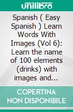 Spanish ( Easy Spanish ) Learn Words With Images (Vol 6): Learn the name of 100 elements (drinks) with images and bilingual text. E-book. Formato EPUB ebook di Mobile Library