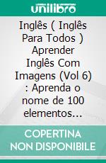 Inglês ( Inglês Para Todos ) Aprender Inglês Com Imagens (Vol 6) : Aprenda o nome de 100 elementos (bebidas) com imagens e texto bilingue. E-book. Formato EPUB ebook di Mobile Library