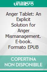 Anger Tablet: An Explicit Solution for Anger Mismanagement. E-book. Formato EPUB ebook