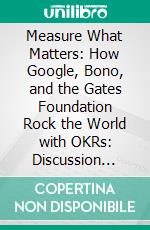 Measure What Matters: How Google, Bono, and the Gates Foundation Rock the World with OKRs: Discussion Prompts. E-book. Formato EPUB ebook di bestof.me