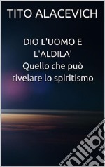 Dio, l'uomo e l'aldilà - Quello che può rivelare lo spiritismo. E-book. Formato EPUB ebook