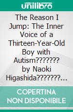 The Reason I Jump: The Inner Voice of a Thirteen-Year-Old Boy with Autism??????? by Naoki Higashida??????? | Conversation Starters. E-book. Formato EPUB ebook di dailyBooks