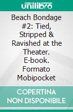 Beach Bondage #2: Tied, Stripped & Ravished at the Theater. E-book. Formato EPUB ebook