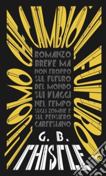 L'uomo che cambiò il futuroRomanzo breve ma non troppo sul futuro del mondo, sui viaggi nel tempo, sugli zombie e sul pensiero cartesiano. E-book. Formato EPUB ebook di G. B. Thistle