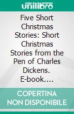 Five Short Christmas Stories: Short Christmas Stories from the Pen of Charles Dickens. E-book. Formato Mobipocket
