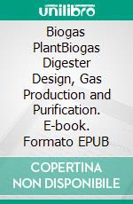 Biogas PlantBiogas Digester Design, Gas Production and Purification. E-book. Formato EPUB ebook