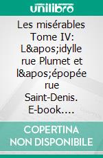 Les misérables Tome IV: L&apos;idylle rue Plumet et l&apos;épopée rue Saint-Denis. E-book. Formato PDF ebook