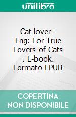 Cat lover - Eng: For True Lovers of Cats . E-book. Formato Mobipocket