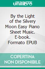 By the Light of the Silvery Moon Easy Piano Sheet Music. E-book. Formato EPUB ebook di Silvertonalities