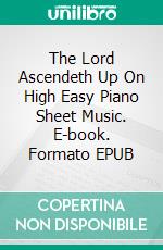 The Lord Ascendeth Up On High Easy Piano Sheet Music. E-book. Formato EPUB ebook