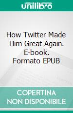 How Twitter Made Him Great Again. E-book. Formato EPUB ebook