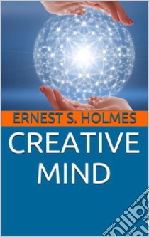 Creative Mind. E-book. Formato EPUB ebook di Ernest Shurtleff Holmes