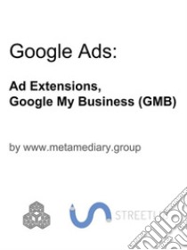 Google Ads: Ad Extensions and Google My Business (GMB). E-book. Formato EPUB ebook di www.metamediary.group