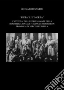 Pietà l'è morta. L'attività delle forze armate della repubblica sociale italiana e tedesche in provincia di Vercelli e Biella. E-book. Formato PDF ebook di Leonardo Sandri