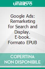 Google Ads: Remarketing for Search and Display. E-book. Formato EPUB ebook di www.metamediary.group