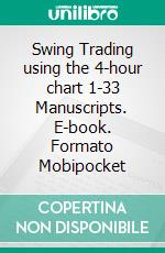 Swing Trading using the 4-hour chart 1-33 Manuscripts. E-book. Formato Mobipocket ebook