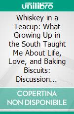 Whiskey in a Teacup: What Growing Up in the South Taught Me About Life, Love, and Baking Biscuits: Discussion Prompts. E-book. Formato EPUB ebook di bestof.me