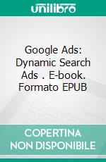 Google Ads: Dynamic Search Ads . E-book. Formato EPUB ebook di www.metamediary.group